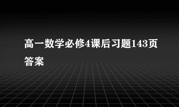 高一数学必修4课后习题143页答案