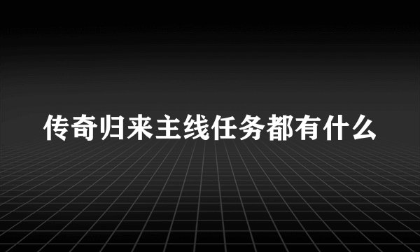传奇归来主线任务都有什么