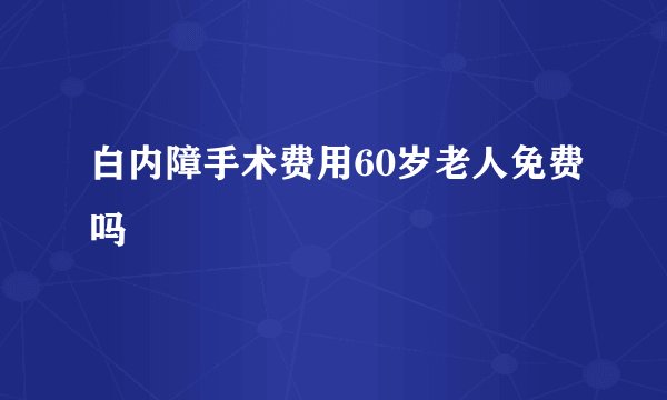 白内障手术费用60岁老人免费吗
