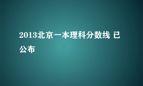 2013北京一本理科分数线 已公布