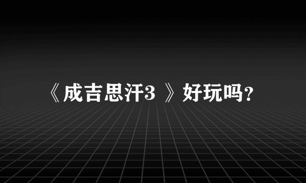《成吉思汗3 》好玩吗？