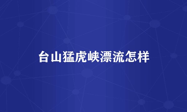 台山猛虎峡漂流怎样