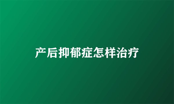 产后抑郁症怎样治疗