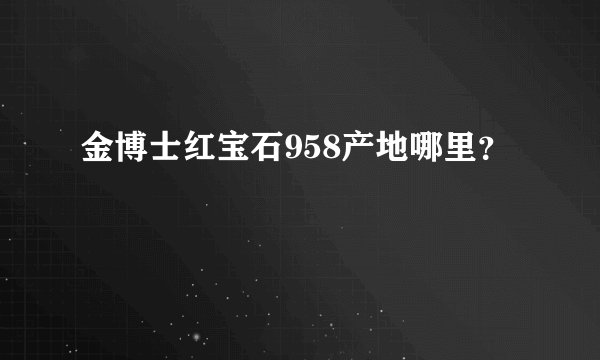金博士红宝石958产地哪里？