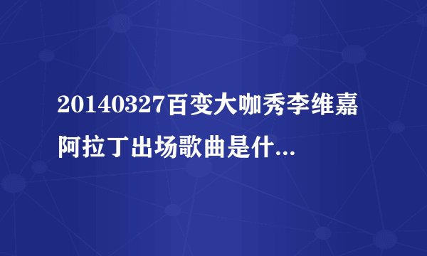 20140327百变大咖秀李维嘉阿拉丁出场歌曲是什么，跪求