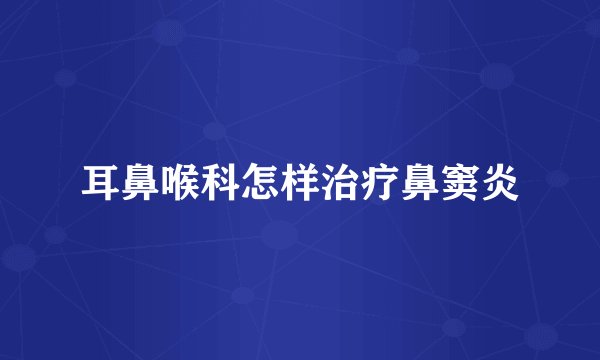 耳鼻喉科怎样治疗鼻窦炎