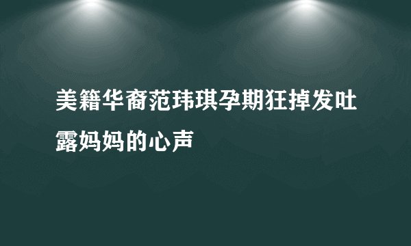 美籍华裔范玮琪孕期狂掉发吐露妈妈的心声