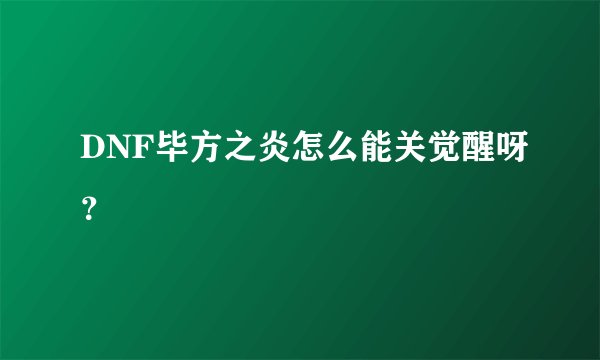 DNF毕方之炎怎么能关觉醒呀？