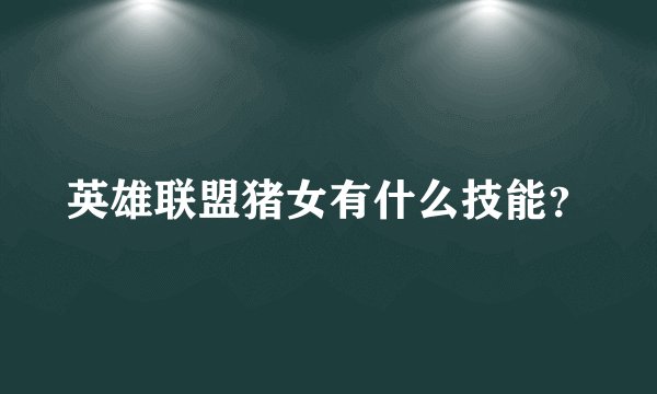 英雄联盟猪女有什么技能？