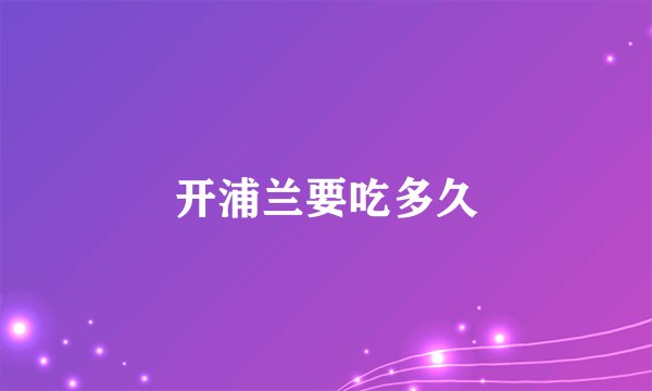 开浦兰要吃多久