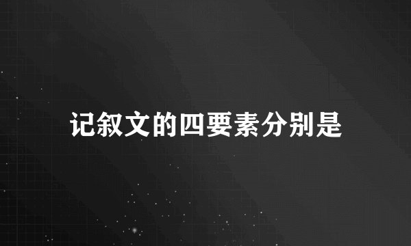 记叙文的四要素分别是