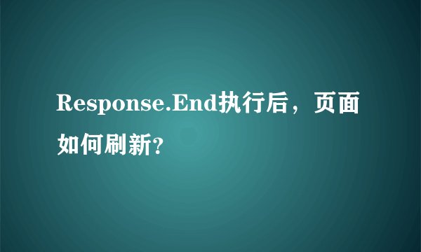 Response.End执行后,页面如何刷新?