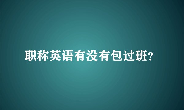职称英语有没有包过班？
