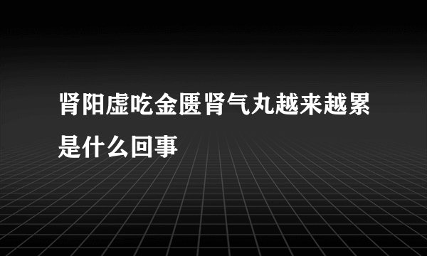 肾阳虚吃金匮肾气丸越来越累是什么回事