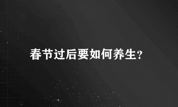 春节过后要如何养生？
