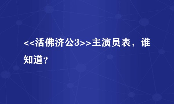 <<活佛济公3>>主演员表，谁知道？