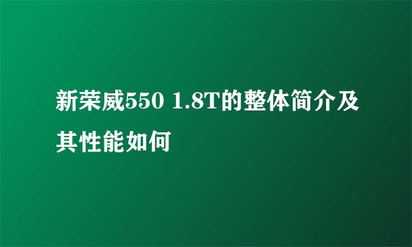 新荣威550 1.8T的整体简介及其性能如何