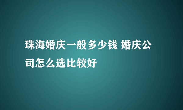 珠海婚庆一般多少钱 婚庆公司怎么选比较好