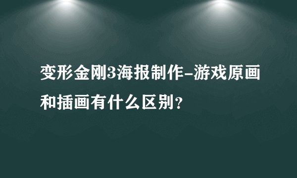 变形金刚3海报制作-游戏原画和插画有什么区别?