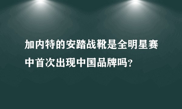 加内特的安踏战靴是全明星赛中首次出现中国品牌吗？