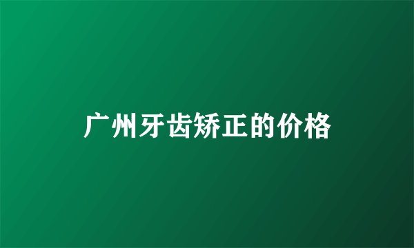 广州牙齿矫正的价格
