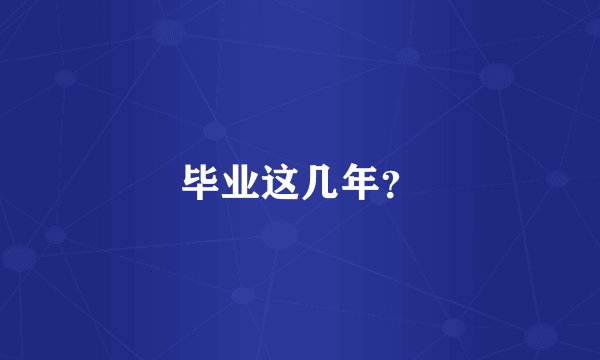 毕业这几年?