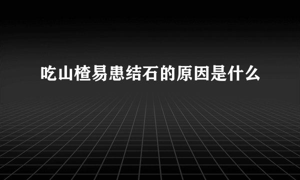 吃山楂易患结石的原因是什么
