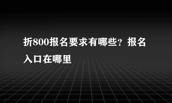 折800报名要求有哪些？报名入口在哪里