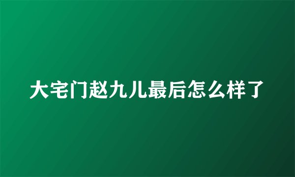 大宅门赵九儿最后怎么样了