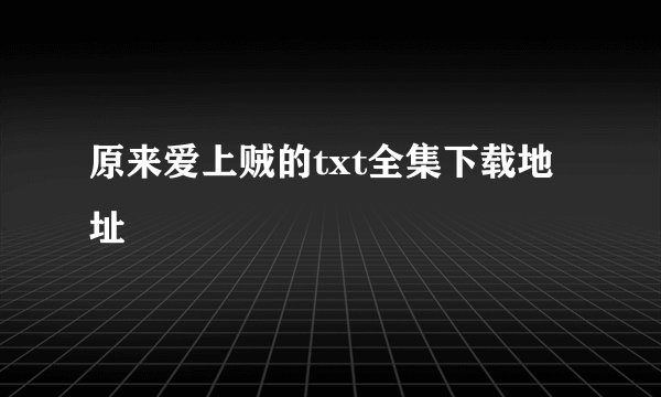 原来爱上贼的txt全集下载地址