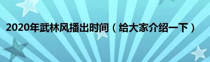 2020年武林风播出时间（给大家介绍一下）