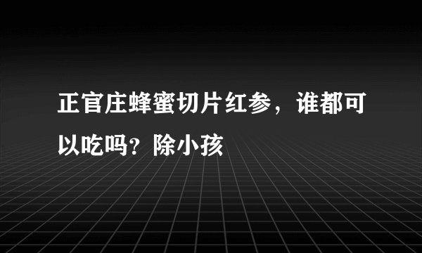 正官庄蜂蜜切片红参，谁都可以吃吗？除小孩