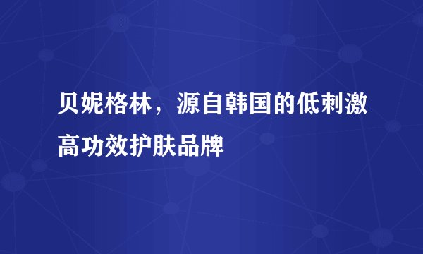 贝妮格林，源自韩国的低刺激高功效护肤品牌