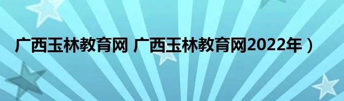 广西玉林教育网 广西玉林教育网2022年）
