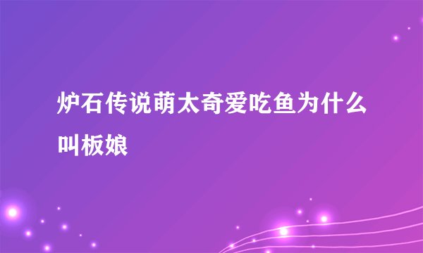 炉石传说萌太奇爱吃鱼为什么叫板娘