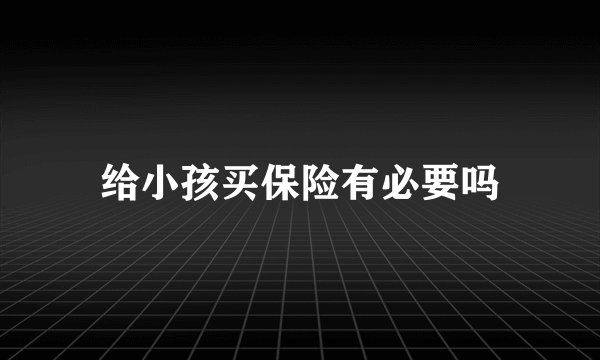 给小孩买保险有必要吗