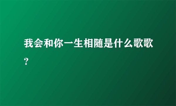 我会和你一生相随是什么歌歌？