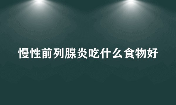 慢性前列腺炎吃什么食物好