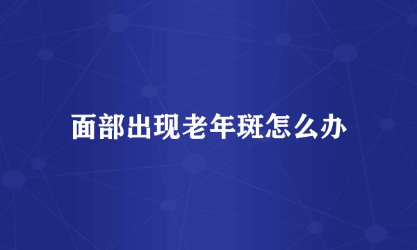 面部出现老年斑怎么办