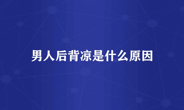 男人后背凉是什么原因