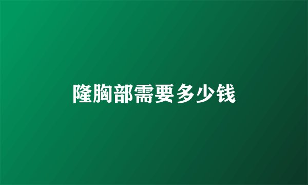 隆胸部需要多少钱