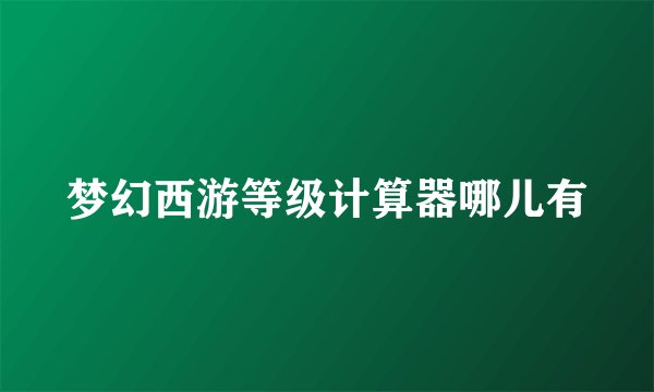 梦幻西游等级计算器哪儿有