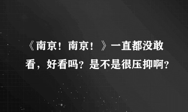 《南京！南京！》一直都没敢看，好看吗？是不是很压抑啊？