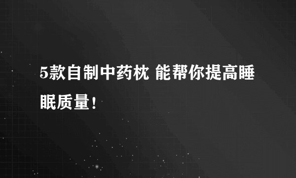 5款自制中药枕 能帮你提高睡眠质量！
