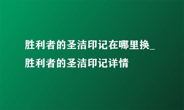 胜利者的圣洁印记在哪里换_胜利者的圣洁印记详情