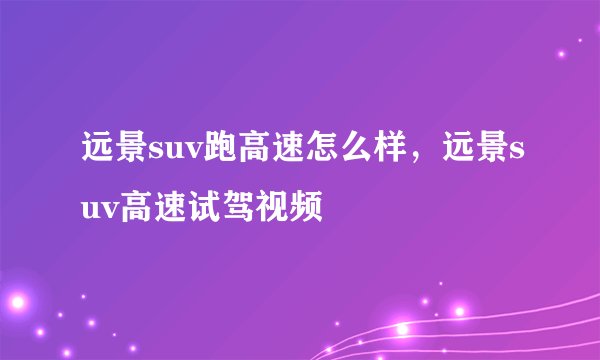 远景suv跑高速怎么样，远景suv高速试驾视频