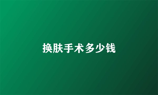 换肤手术多少钱