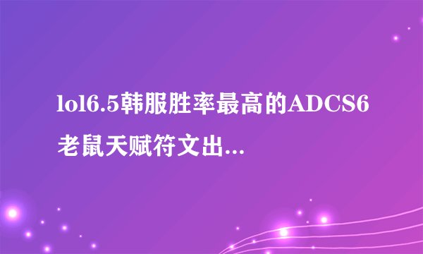 lol6.5韩服胜率最高的ADCS6老鼠天赋符文出装攻略？