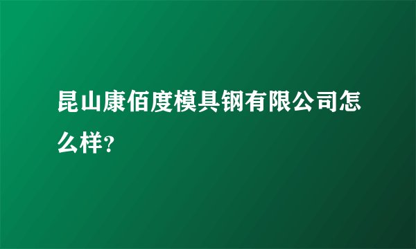 昆山康佰度模具钢有限公司怎么样？