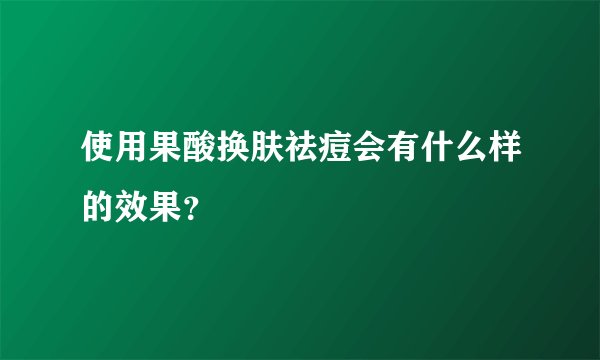 使用果酸换肤祛痘会有什么样的效果？